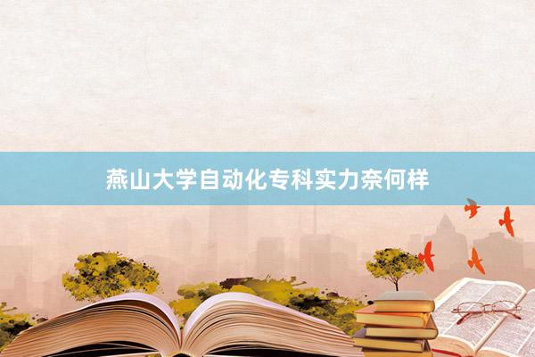 燕山大学自动化专科实力奈何样