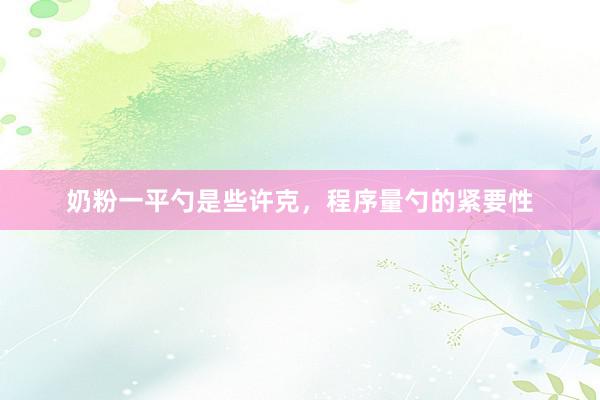 奶粉一平勺是些许克，程序量勺的紧要性
