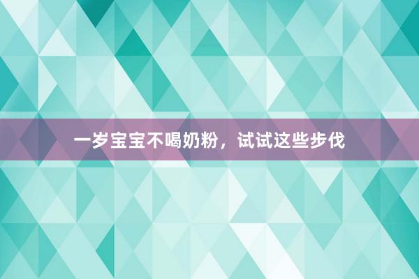 一岁宝宝不喝奶粉，试试这些步伐