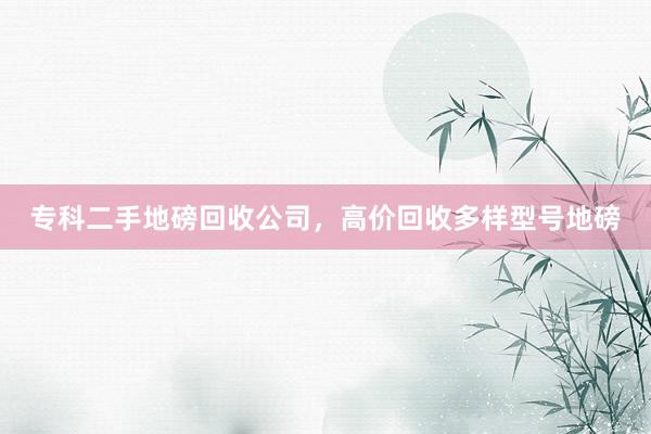 专科二手地磅回收公司，高价回收多样型号地磅